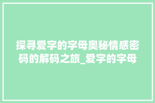 探寻爱字的字母奥秘情感密码的解码之旅_爱字的字母是什么意思啊
