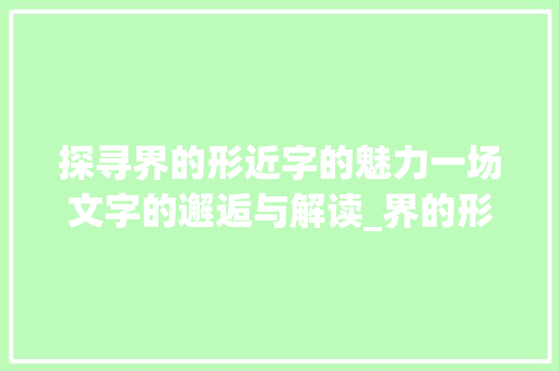 探寻界的形近字的魅力一场文字的邂逅与解读_界的形近的字是什么意思