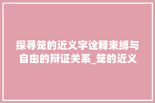 探寻笼的近义字诠释束缚与自由的辩证关系_笼的近义字是什么意思