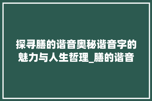 探寻膳的谐音奥秘谐音字的魅力与人生哲理_膳的谐音字有什么意思呢