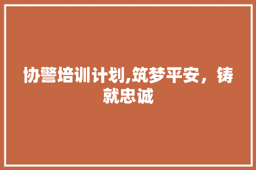 协警培训计划,筑梦平安，铸就忠诚
