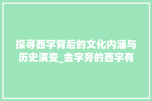 探寻西字背后的文化内涵与历史演变_金字旁的西字有什么意思