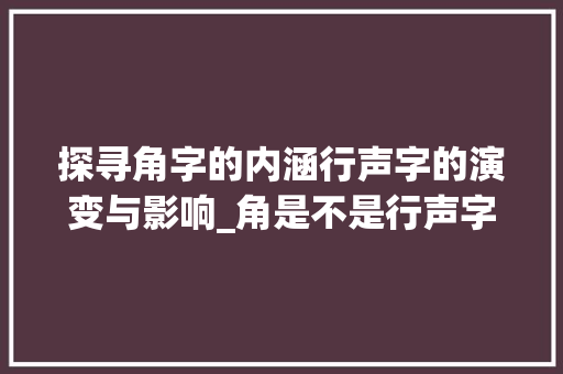 探寻角字的内涵行声字的演变与影响_角是不是行声字的意思呢
