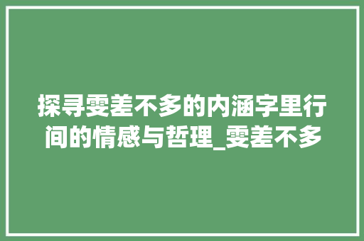 探寻雯差不多的内涵字里行间的情感与哲理_雯差不多的字是什么意思