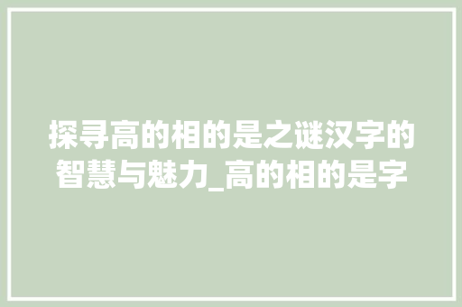 探寻高的相的是之谜汉字的智慧与魅力_高的相的是字是什么意思