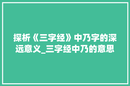 探析《三字经》中乃字的深远意义_三字经中乃的意思