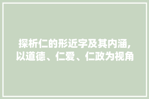 探析仁的形近字及其内涵,以道德、仁爱、仁政为视角_仁的形近字是什么意思 演讲稿