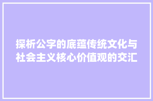 探析公字的底蕴传统文化与社会主义核心价值观的交汇点_公字的底是什么意思啊