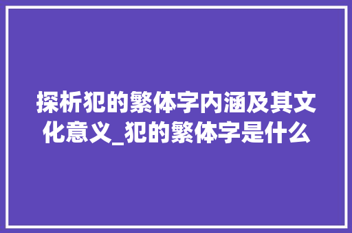 探析犯的繁体字内涵及其文化意义_犯的繁体字是什么意思 成语大全