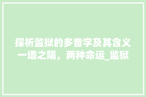 探析监狱的多音字及其含义一墙之隔，两种命运_监狱的多音字是什么意思