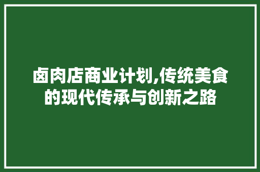 卤肉店商业计划,传统美食的现代传承与创新之路