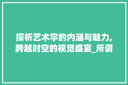 探析艺术字的内涵与魅力,跨越时空的视觉盛宴_所谓的艺术字是什么意思