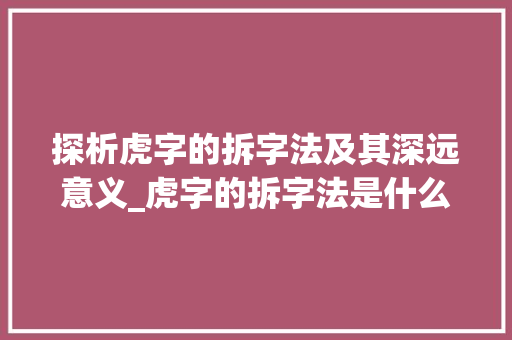 探析虎字的拆字法及其深远意义_虎字的拆字法是什么意思