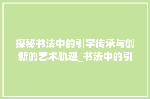 探秘书法中的引字传承与创新的艺术轨迹_书法中的引字是什么意思