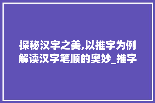 探秘汉字之美,以推字为例解读汉字笔顺的奥妙_推字的正确笔顺是什么意思