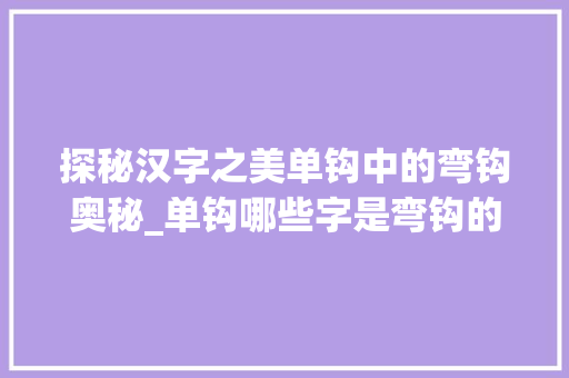 探秘汉字之美单钩中的弯钩奥秘_单钩哪些字是弯钩的意思