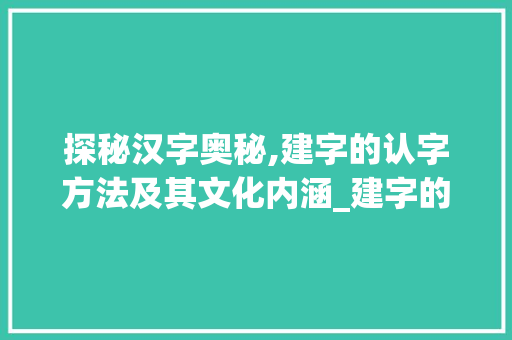 探秘汉字奥秘,建字的认字方法及其文化内涵_建字的认字方法是什么意思