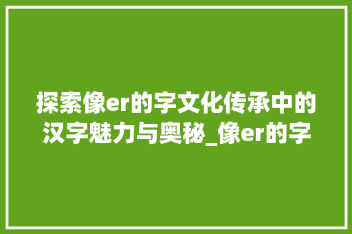 探索像er的字文化传承中的汉字魅力与奥秘_像er的字念什么意思啊