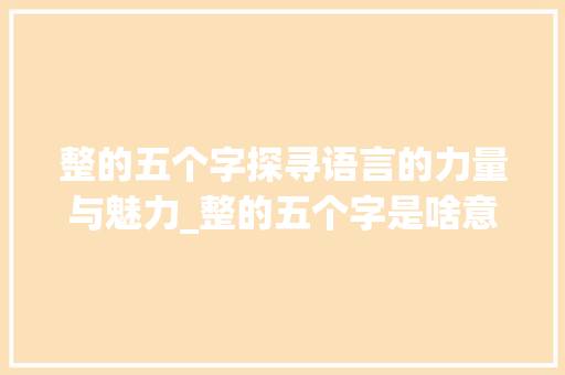 整的五个字探寻语言的力量与魅力_整的五个字是啥意思