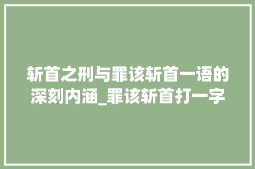斩首之刑与罪该斩首一语的深刻内涵_罪该斩首打一字的意思