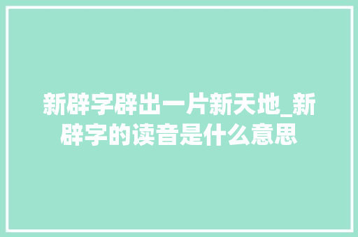 新辟字辟出一片新天地_新辟字的读音是什么意思 合同范本