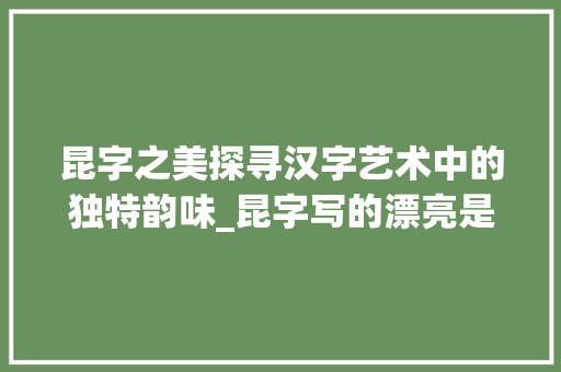 昆字之美探寻汉字艺术中的独特韵味_昆字写的漂亮是什么意思