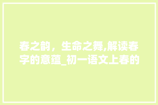春之韵，生命之舞,解读春字的意蕴_初一语文上春的字的意思