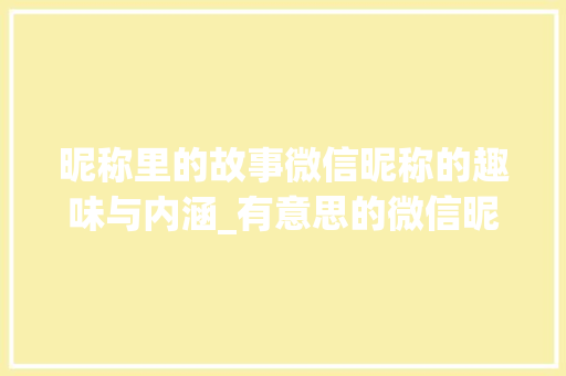 昵称里的故事微信昵称的趣味与内涵_有意思的微信昵称带字