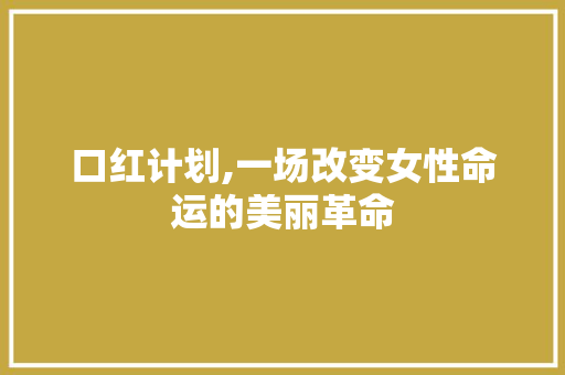 口红计划,一场改变女性命运的美丽革命