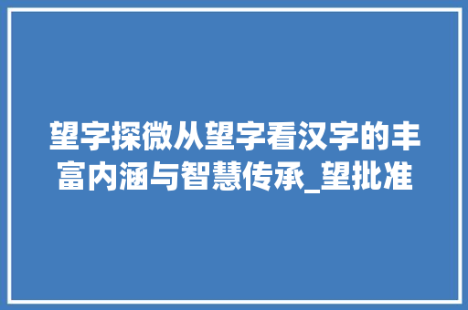 望字探微从望字看汉字的丰富内涵与智慧传承_望批准的望字是什么意思