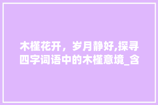 木槿花开，岁月静好,探寻四字词语中的木槿意境_含有木槿意思的四字词语 个人简历