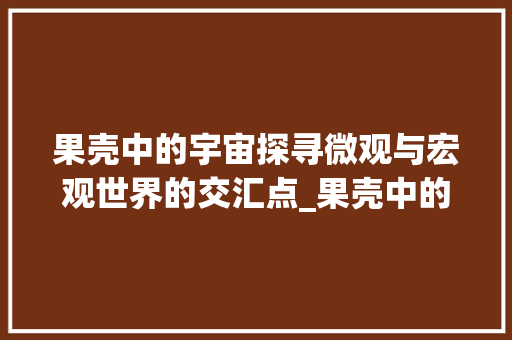 果壳中的宇宙探寻微观与宏观世界的交汇点_果壳中的字宙是什么意思