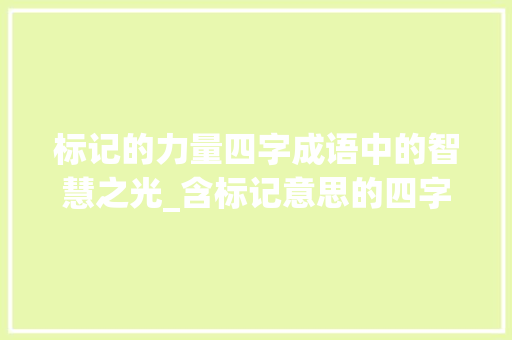 标记的力量四字成语中的智慧之光_含标记意思的四字成语