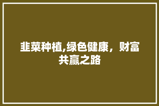 韭菜种植,绿色健康，财富共赢之路
