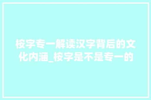 桉字专一解读汉字背后的文化内涵_桉字是不是专一的意思呀