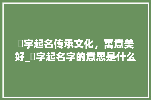 桯字起名传承文化，寓意美好_桯字起名字的意思是什么