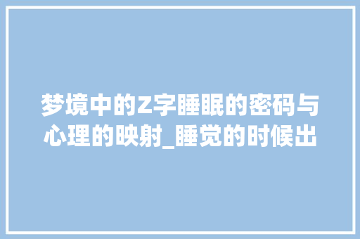 梦境中的Z字睡眠的密码与心理的映射_睡觉的时候出现z字什么意思