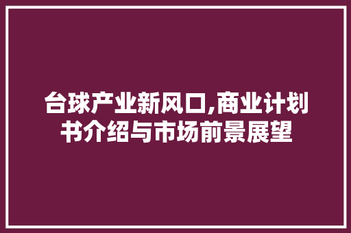 台球产业新风口,商业计划书介绍与市场前景展望 演讲稿