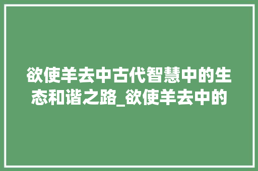 欲使羊去中古代智慧中的生态和谐之路_欲使羊去中的欲字的意思