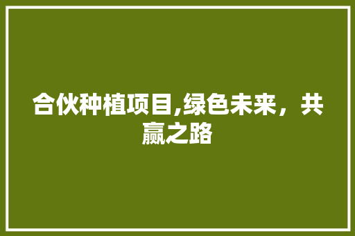 合伙种植项目,绿色未来，共赢之路