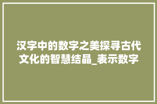 汉字中的数字之美探寻古代文化的智慧结晶_表示数字的字是什么意思