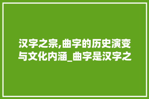 汉字之宗,曲字的历史演变与文化内涵_曲字是汉字之宗的意思吗