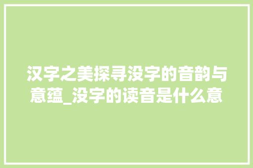 汉字之美探寻没字的音韵与意蕴_没字的读音是什么意思