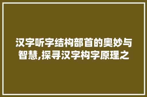 汉字听字结构部首的奥妙与智慧,探寻汉字构字原理之美_听字的结构部首是什么意思