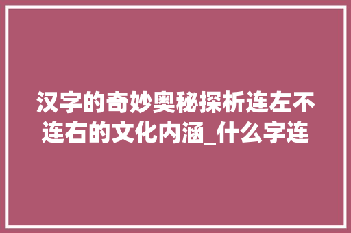 汉字的奇妙奥秘探析连左不连右的文化内涵_什么字连左不连右的意思 名人名言