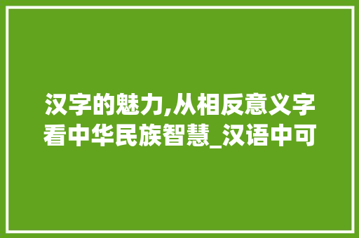 汉字的魅力,从相反意义字看中华民族智慧_汉语中可表相反意思的字