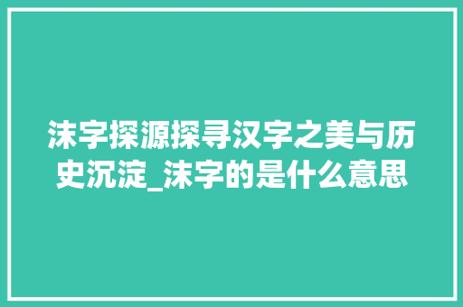 沫字探源探寻汉字之美与历史沉淀_沫字的是什么意思是什么