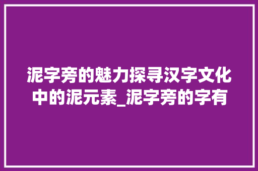 泥字旁的魅力探寻汉字文化中的泥元素_泥字旁的字有什么意思啊