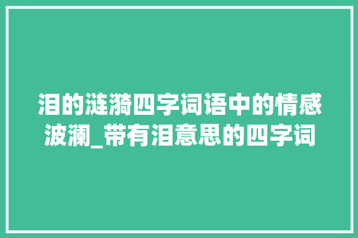 泪的涟漪四字词语中的情感波澜_带有泪意思的四字词语