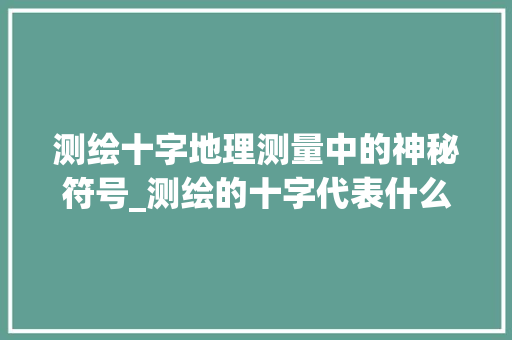 测绘十字地理测量中的神秘符号_测绘的十字代表什么意思